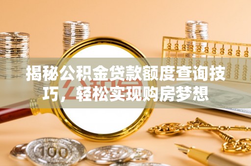 子洲揭秘公积金贷款额度查询技巧，轻松实现购房梦想
