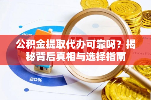 子洲公积金提取代办可靠吗？揭秘背后真相与选择指南