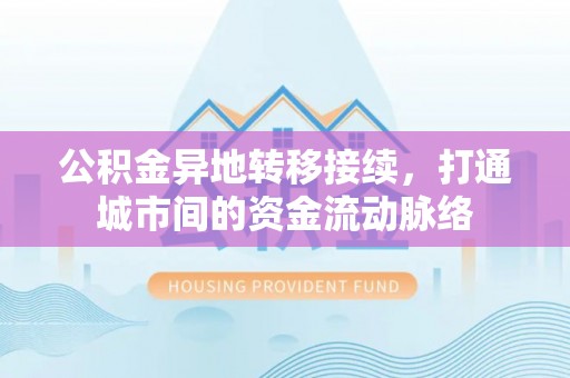 子洲公积金异地转移接续，打通城市间的资金流动脉络