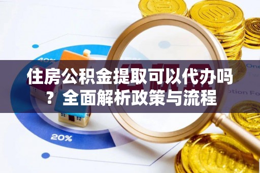 子洲住房公积金提取可以代办吗？全面解析政策与流程