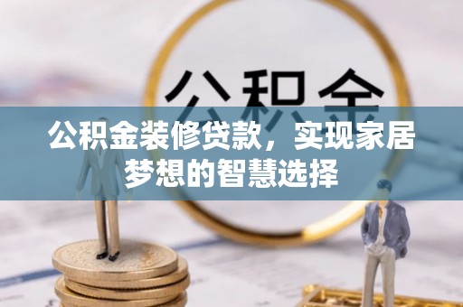 子洲公积金装修贷款，实现家居梦想的智慧选择