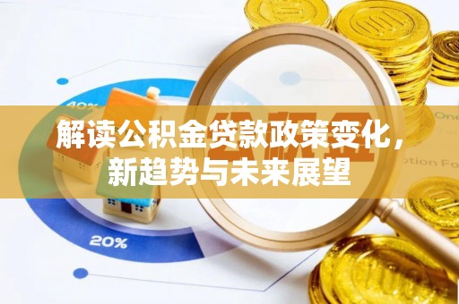 子洲解读公积金贷款政策变化，新趋势与未来展望
