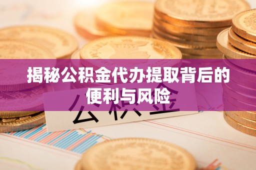 子洲揭秘公积金代办提取背后的便利与风险