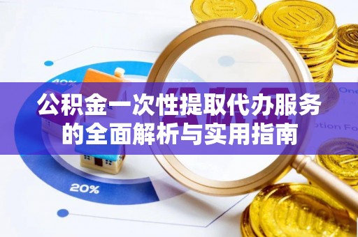 子洲公积金一次性提取代办服务的全面解析与实用指南