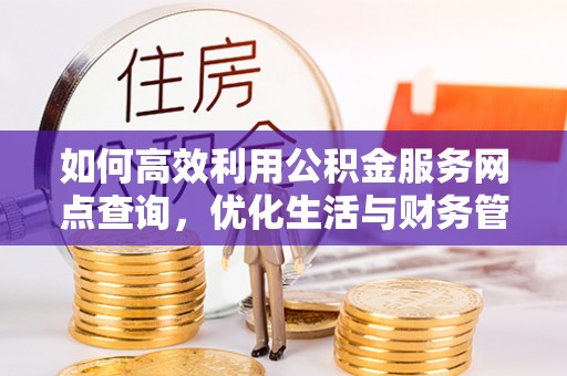 子洲如何高效利用公积金服务网点查询，优化生活与财务管理