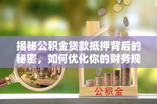 子洲揭秘公积金贷款抵押背后的秘密，如何优化你的财务规划