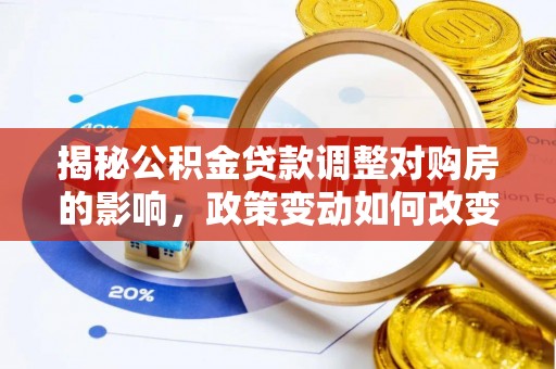 子洲揭秘公积金贷款调整对购房的影响，政策变动如何改变你的买房计划