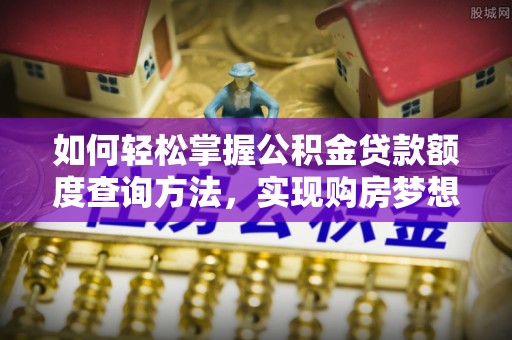子洲如何轻松掌握公积金贷款额度查询方法，实现购房梦想？