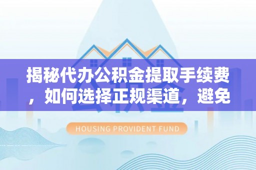 子洲揭秘代办公积金提取手续费，如何选择正规渠道，避免上当受骗