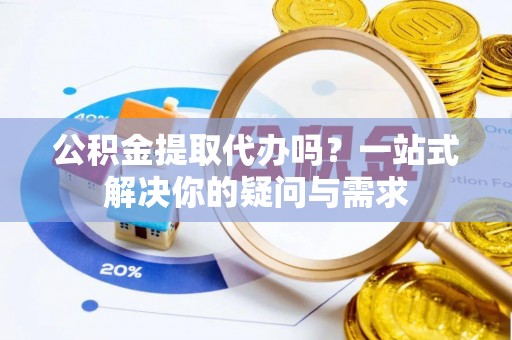 子洲公积金提取代办吗？一站式解决你的疑问与需求