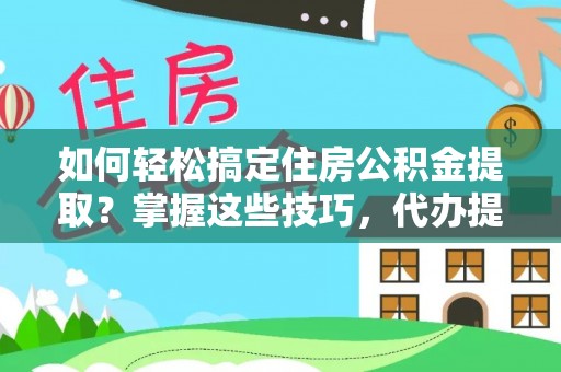 子洲如何轻松搞定住房公积金提取？掌握这些技巧，代办提取住房公积金不再难