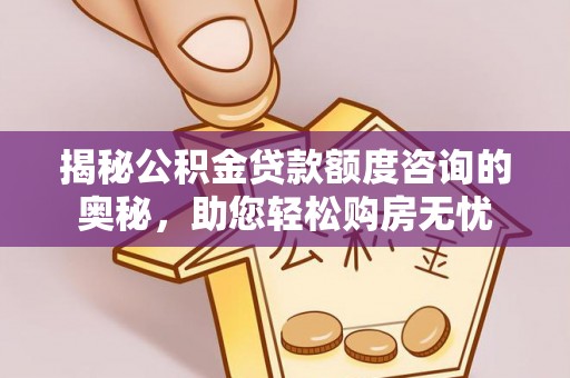 子洲揭秘公积金贷款额度咨询的奥秘，助您轻松购房无忧