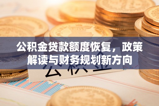 子洲公积金贷款额度恢复，政策解读与财务规划新方向