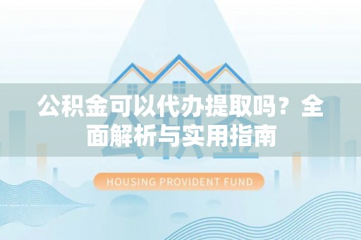 子洲公积金可以代办提取吗？全面解析与实用指南