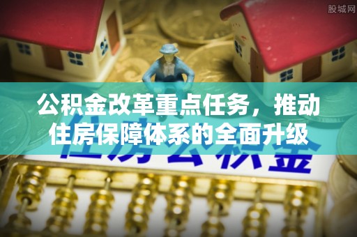 子洲公积金改革重点任务，推动住房保障体系的全面升级