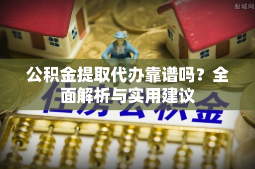 子洲公积金提取代办靠谱吗？全面解析与实用建议