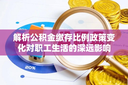 子洲解析公积金缴存比例政策变化对职工生活的深远影响