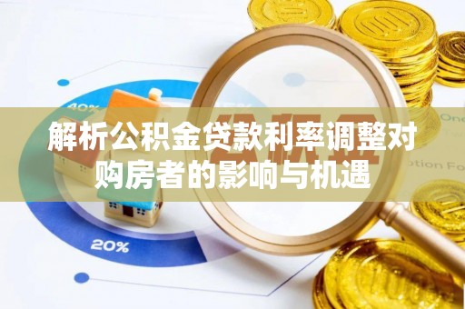 子洲解析公积金贷款利率调整对购房者的影响与机遇