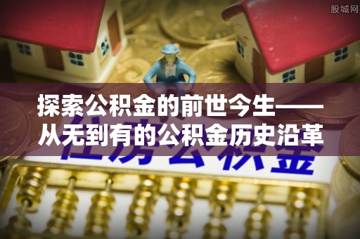 子洲探索公积金的前世今生——从无到有的公积金历史沿革