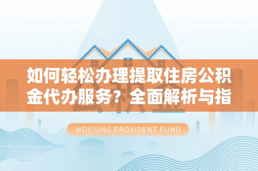 子洲如何轻松办理提取住房公积金代办服务？全面解析与指南