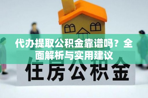 子洲代办提取公积金靠谱吗？全面解析与实用建议