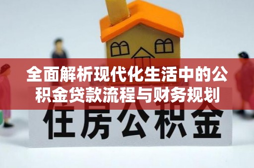 子洲全面解析现代化生活中的公积金贷款流程与财务规划