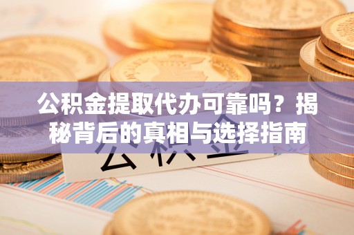 子洲公积金提取代办可靠吗？揭秘背后的真相与选择指南