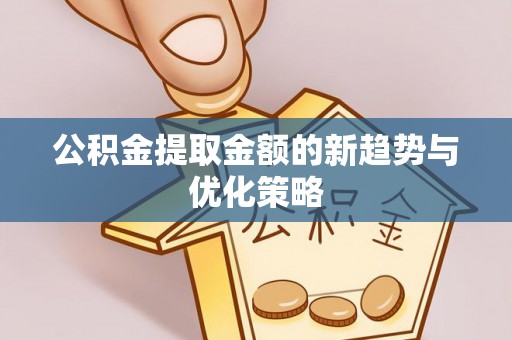 子洲公积金提取金额的新趋势与优化策略