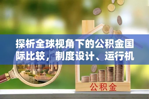 子洲探析全球视角下的公积金国际比较，制度设计、运行机制与未来趋势
