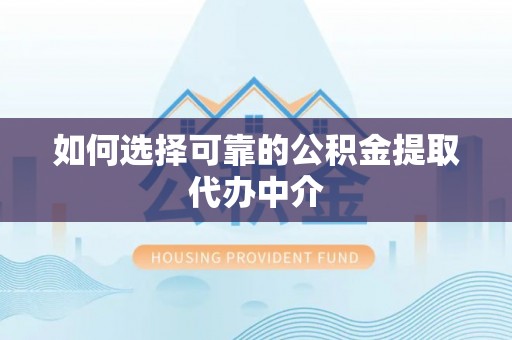 子洲如何选择可靠的公积金提取代办中介