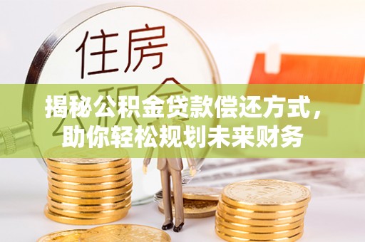 子洲揭秘公积金贷款偿还方式，助你轻松规划未来财务