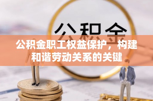 子洲公积金职工权益保护，构建和谐劳动关系的关键