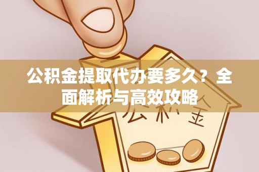 子洲公积金提取代办要多久？全面解析与高效攻略