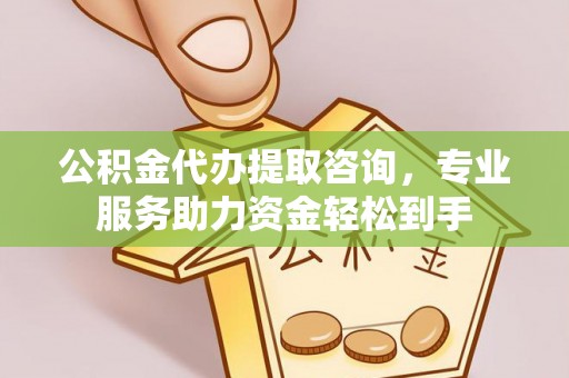子洲公积金代办提取咨询，专业服务助力资金轻松到手