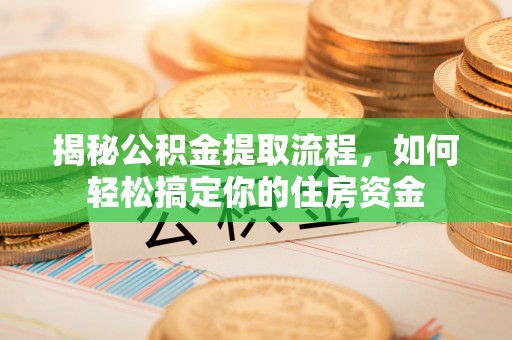 子洲揭秘公积金提取流程，如何轻松搞定你的住房资金