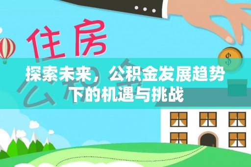 子洲探索未来，公积金发展趋势下的机遇与挑战