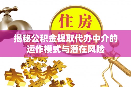 子洲揭秘公积金提取代办中介的运作模式与潜在风险