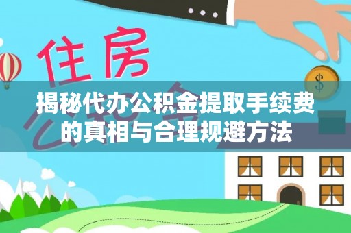 子洲揭秘代办公积金提取手续费的真相与合理规避方法