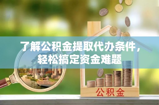 子洲了解公积金提取代办条件，轻松搞定资金难题