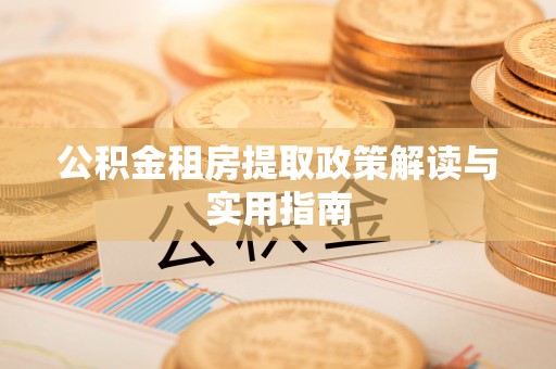 子洲公积金租房提取政策解读与实用指南