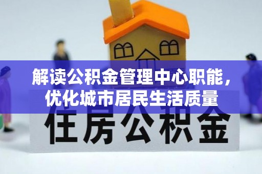 子洲解读公积金管理中心职能，优化城市居民生活质量