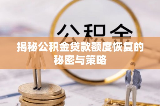 子洲揭秘公积金贷款额度恢复的秘密与策略