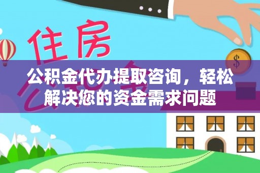 子洲公积金代办提取咨询，轻松解决您的资金需求问题