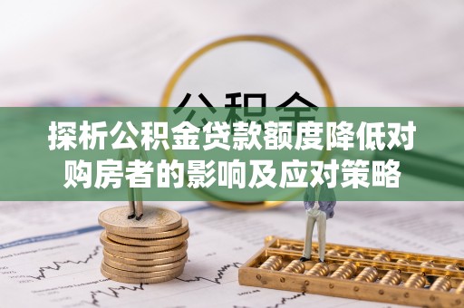 子洲探析公积金贷款额度降低对购房者的影响及应对策略