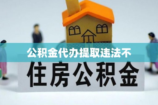 子洲公积金代办提取违法不