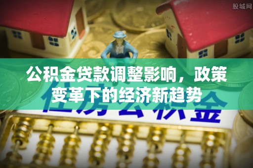 子洲公积金贷款调整影响，政策变革下的经济新趋势