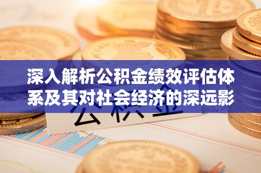 子洲深入解析公积金绩效评估体系及其对社会经济的深远影响