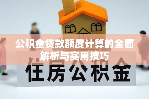 子洲公积金贷款额度计算的全面解析与实用技巧