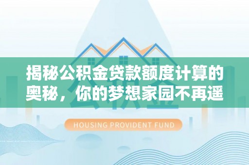 子洲揭秘公积金贷款额度计算的奥秘，你的梦想家园不再遥不可及