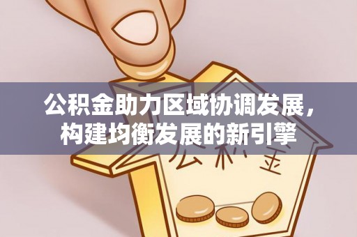 子洲公积金助力区域协调发展，构建均衡发展的新引擎